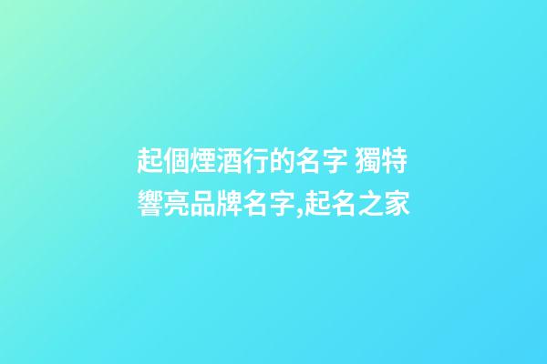 起個煙酒行的名字 獨特響亮品牌名字,起名之家-第1張-商標起名-玄機派